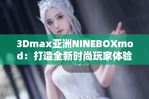 3Dmax亞洲NINEBOXmod：打造全新時(shí)尚玩家體驗(yàn)