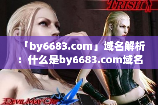 「by6683.com」域名解析：什么是by6683.com域名解析？