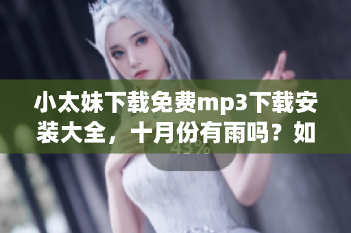 小太妹下載免費(fèi)mp3下載安裝大全，十月份有雨嗎？如何確定？