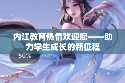 內(nèi)江教育熱情歡迎您——助力學(xué)生成長(zhǎng)的新征程