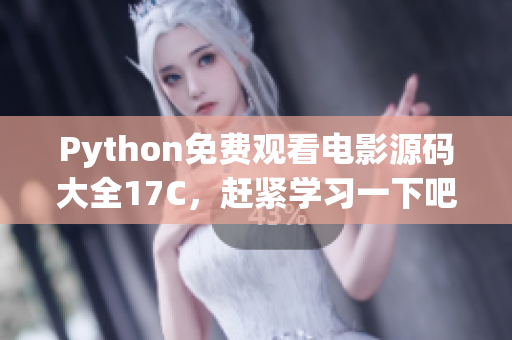 Python免費觀看電影源碼大全17C，趕緊學(xué)習(xí)一下吧