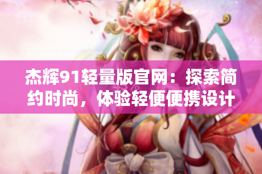 杰輝91輕量版官網(wǎng)：探索簡約時尚，體驗輕便便攜設計