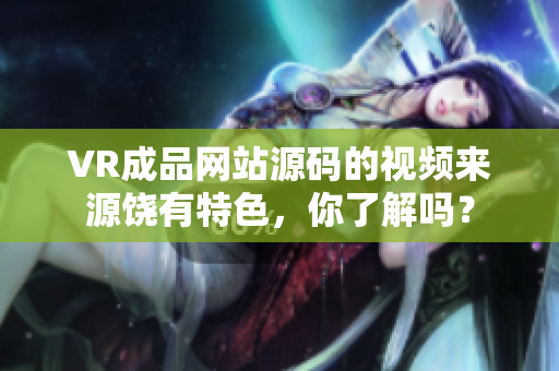 VR成品網(wǎng)站源碼的視頻來源饒有特色，你了解嗎？