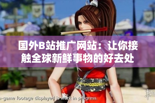 國(guó)外B站推廣網(wǎng)站：讓你接觸全球新鮮事物的好去處
