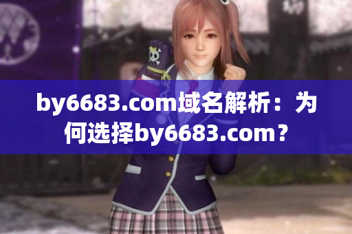 by6683.com域名解析：為何選擇by6683.com？