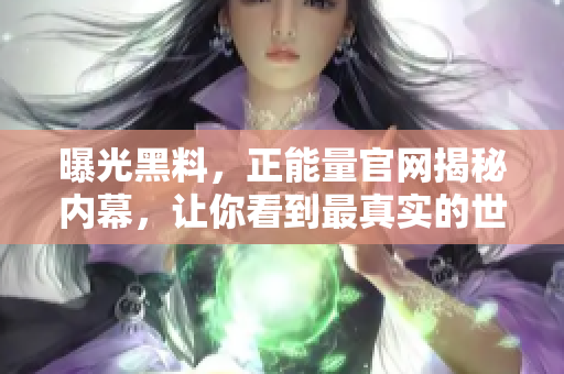 曝光黑料，正能量官網(wǎng)揭秘內(nèi)幕，讓你看到最真實(shí)的世界