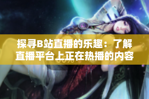 探尋B站直播的樂趣：了解直播平臺上正在熱播的內(nèi)容