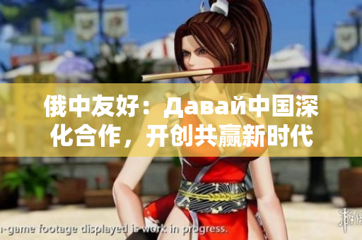 俄中友好：Давай中國深化合作，開創(chuàng)共贏新時代