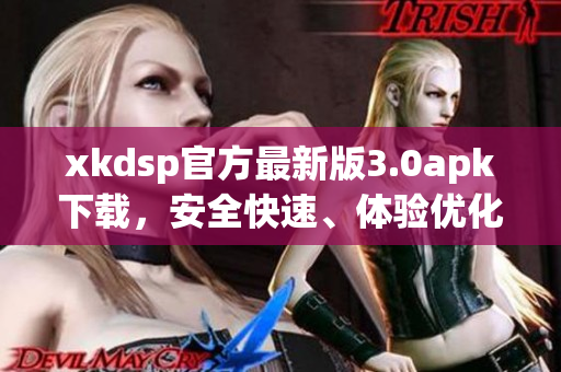 xkdsp官方最新版3.0apk下載，安全快速、體驗優(yōu)化