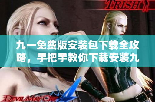 九一免費版安裝包下載全攻略，手把手教你下載安裝九一免費版，輕松享受游戲樂趣