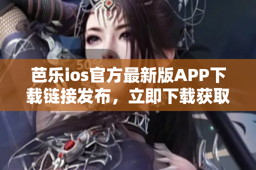 芭樂ios官方最新版APP下載鏈接發(fā)布，立即下載獲取最新功能特性 