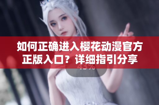 如何正確進(jìn)入櫻花動(dòng)漫官方正版入口？詳細(xì)指引分享