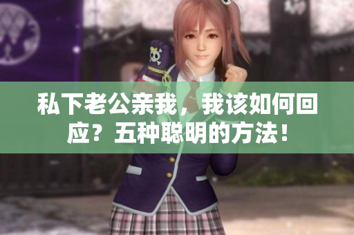 私下老公親我，我該如何回應？五種聰明的方法！