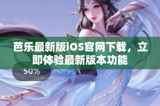芭樂最新版iOS官網(wǎng)下載，立即體驗最新版本功能