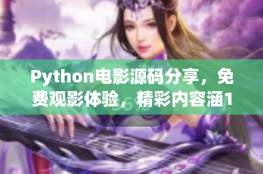 Python電影源碼分享，免費(fèi)觀影體驗，精彩內(nèi)容涵17C