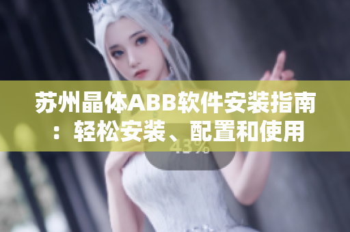 蘇州晶體ABB軟件安裝指南：輕松安裝、配置和使用