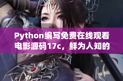 Python編寫免費(fèi)在線觀看電影源碼17c，鮮為人知的秘密分享