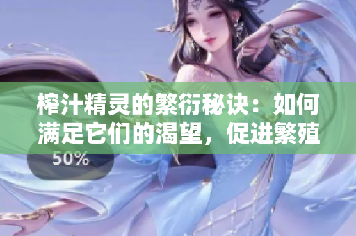榨汁精靈的繁衍秘訣：如何滿足它們的渴望，促進(jìn)繁殖？