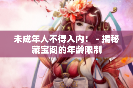 未成年人不得入內(nèi)！ - 揭秘藏寶閣的年齡限制
