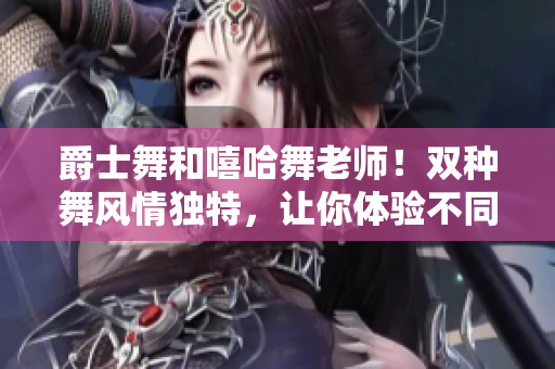 爵士舞和嘻哈舞老師！雙種舞風情獨特，讓你體驗不同魅力。