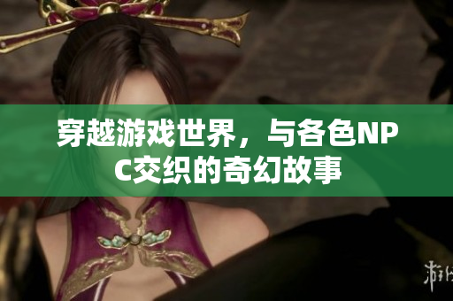 穿越游戲世界，與各色NPC交織的奇幻故事
