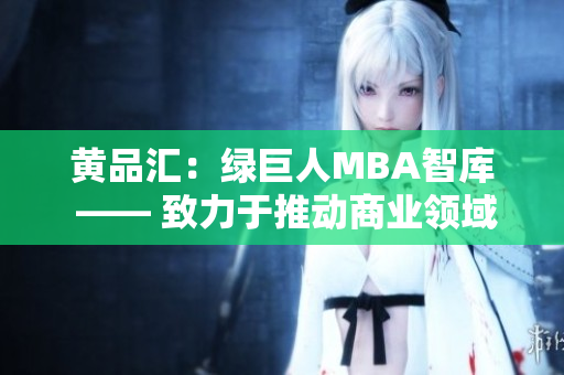 黃品匯：綠巨人MBA智庫(kù) —— 致力于推動(dòng)商業(yè)領(lǐng)域的創(chuàng)新與發(fā)展