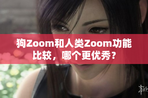 狗Zoom和人類Zoom功能比較，哪個(gè)更優(yōu)秀？