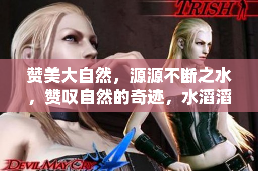 贊美大自然，源源不斷之水，贊嘆自然的奇跡，水滔滔不絕的奇妙景象