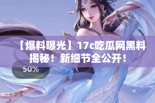 【爆料曝光】17c吃瓜網(wǎng)黑料揭秘！新細(xì)節(jié)全公開！