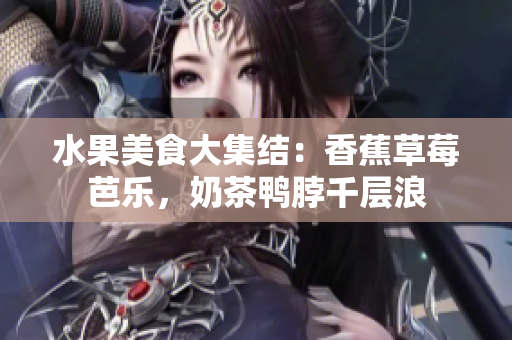 水果美食大集結(jié)：香蕉草莓芭樂，奶茶鴨脖千層浪