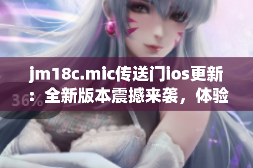 jm18c.mic傳送門ios更新：全新版本震撼來襲，體驗(yàn)全面升級！