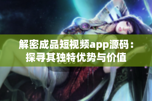解密成品短視頻app源碼：探尋其獨(dú)特優(yōu)勢與價(jià)值