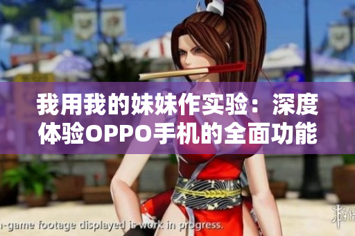 我用我的妹妹作實驗：深度體驗OPPO手機的全面功能