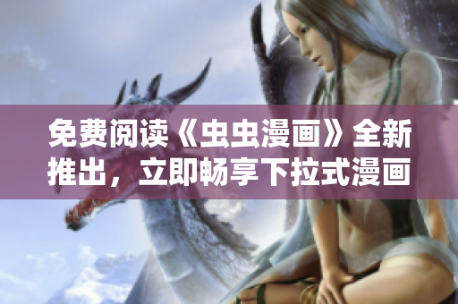 免費閱讀《蟲蟲漫畫》全新推出，立即暢享下拉式漫畫星球！