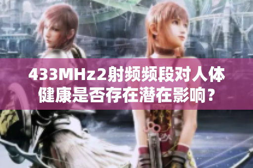 433MHz2射頻頻段對人體健康是否存在潛在影響？