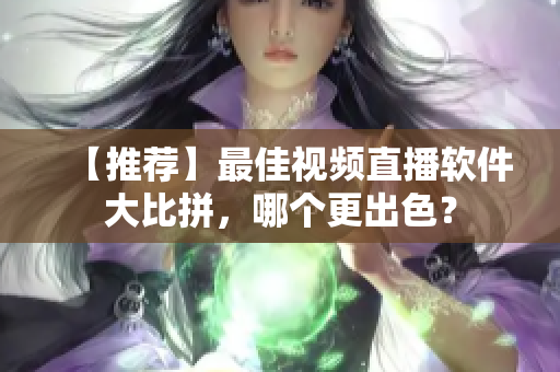 【推薦】最佳視頻直播軟件大比拼，哪個更出色？