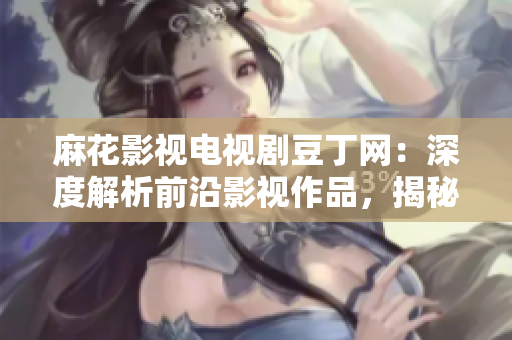 麻花影視電視劇豆丁網(wǎng)：深度解析前沿影視作品，揭秘明星花邊新聞