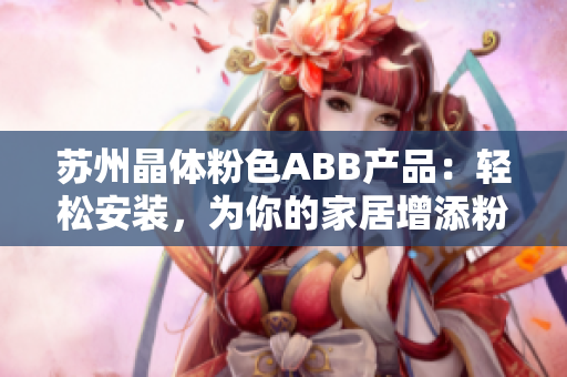蘇州晶體粉色ABB產(chǎn)品：輕松安裝，為你的家居增添粉色活力