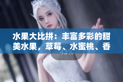 水果大比拼：豐富多彩的甜美水果，草莓、水蜜桃、香蕉、甜橙、芒果誰(shuí)更勝一籌？