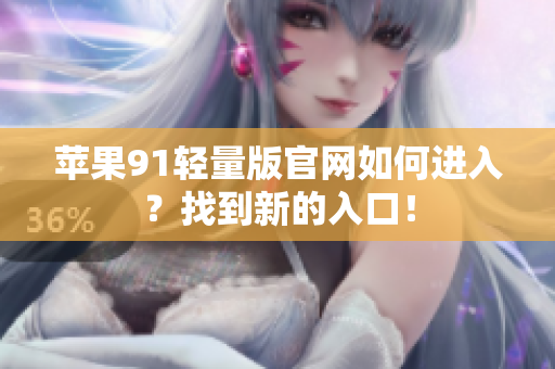 蘋果91輕量版官網(wǎng)如何進(jìn)入？找到新的入口！