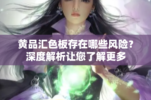 黃品匯色板存在哪些風(fēng)險(xiǎn)？深度解析讓您了解更多