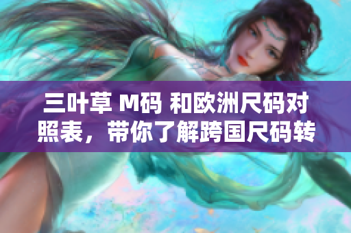 三葉草 M碼 和歐洲尺碼對(duì)照表，帶你了解跨國(guó)尺碼轉(zhuǎn)換