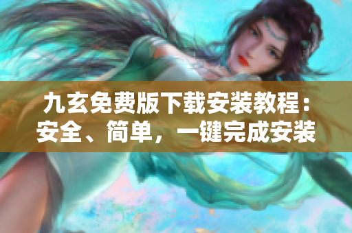 九玄免費(fèi)版下載安裝教程：安全、簡(jiǎn)單，一鍵完成安裝指南