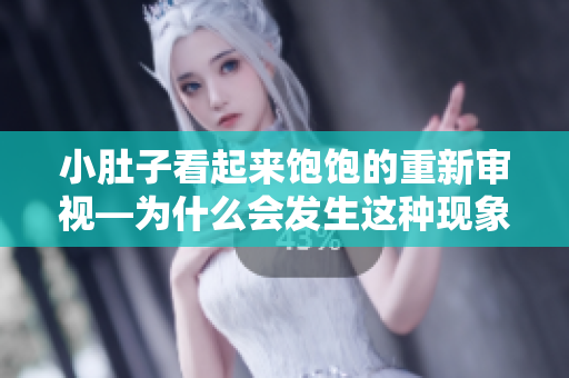 小肚子看起來(lái)飽飽的重新審視—為什么會(huì)發(fā)生這種現(xiàn)象？