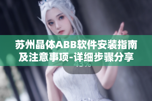 蘇州晶體ABB軟件安裝指南及注意事項(xiàng)-詳細(xì)步驟分享
