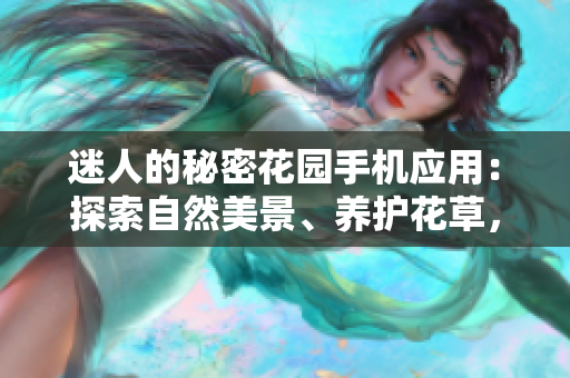 迷人的秘密花園手機(jī)應(yīng)用：探索自然美景、養(yǎng)護(hù)花草，享受放松身心的樂(lè)趣