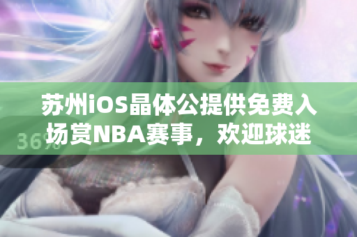 蘇州iOS晶體公提供免費入場賞NBA賽事，歡迎球迷前往觀賽