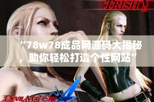 “78w78成品網(wǎng)源碼大揭秘，助你輕松打造個性網(wǎng)站”