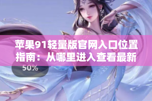 蘋果91輕量版官網(wǎng)入口位置指南：從哪里進(jìn)入查看最新產(chǎn)品和服務(wù)