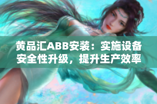 黃品匯ABB安裝：實施設(shè)備安全性升級，提升生產(chǎn)效率